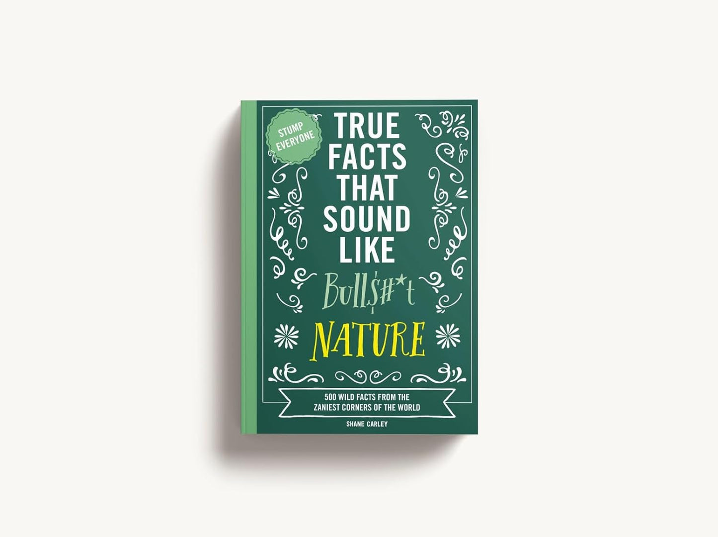 True Facts That Sound Like Bull$#*t: Nature: 500 Wild Facts from the Zaniest Corners of the World