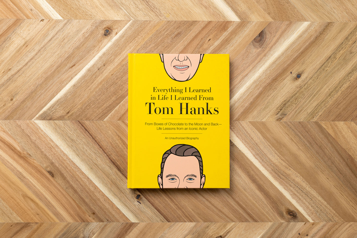 Everything I Learned in Life I Learned From Tom Hanks: From Boxes of Chocolate to Infinity and Beyond - Life Lessons From An Iconic Actor: An Unauthorized Biography