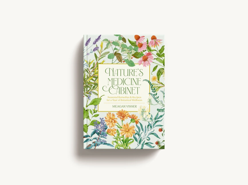 Nature's Medicine Cabinet: Seasonal Recipes & Remedies for a Year of Botanical Wellness