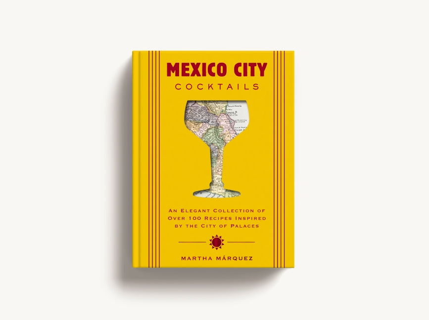 Mexico City Cocktails: An Elegant Collection of Over 100 Recipes Inspired by the City of Palaces