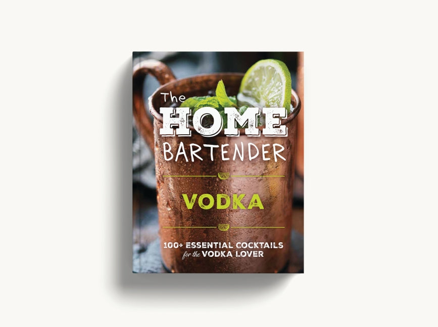 The Home Bartender: Vodka: 100+ Essential Cocktails for the Vodka Lover