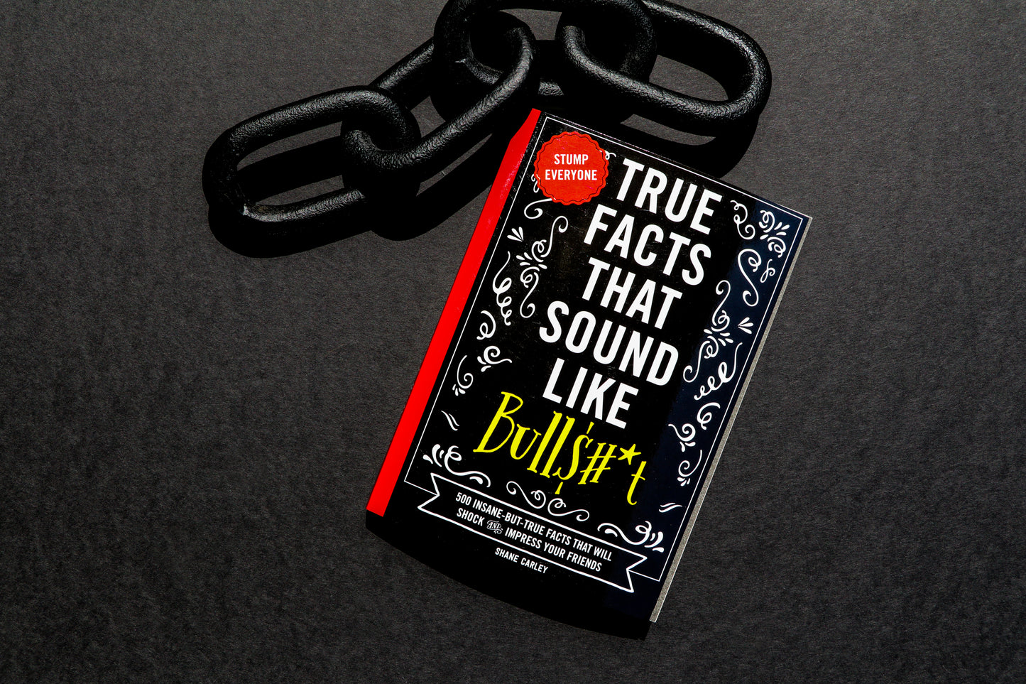 True Facts That Sound Like Bull$#*t: 500 Insane-But-True Facts That Will Shock and Impress Your Friends