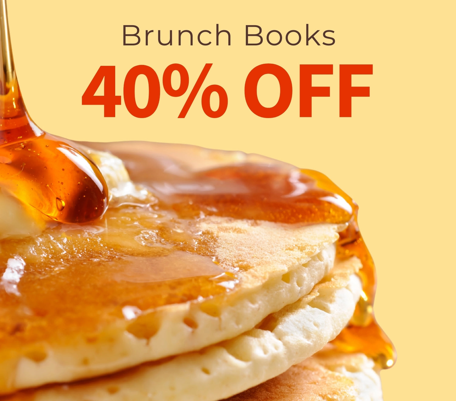 Stack of pancakes with syrup being poured over them, on a yellow background with 'Brunch Books 40% OFF' text.