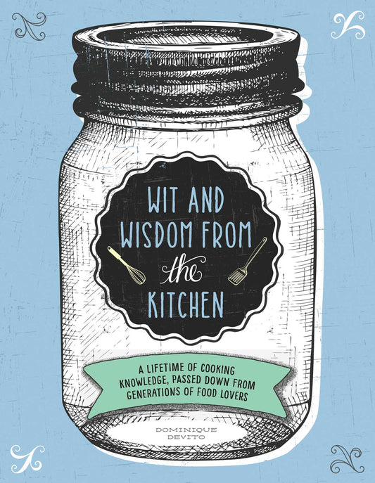 Wit and Wisdom from the Kitchen: A Lifetime of Cooking Knowledge, Passed Down from Generations of Food Lovers