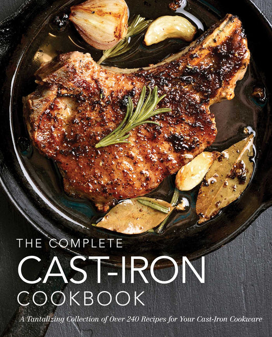 The Complete Cast Iron Cookbook: A Tantalizing Collection of Over 240 Recipes for Your Cast-Iron Cookware