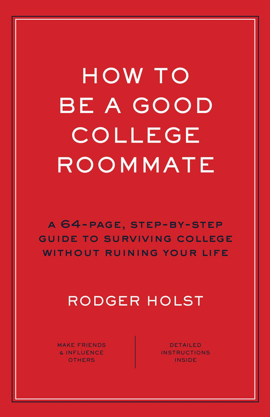 How to Be a Good College Roommate: A 64-Page, Step-by-Step Guide to Surviving College without Ruining Your Life