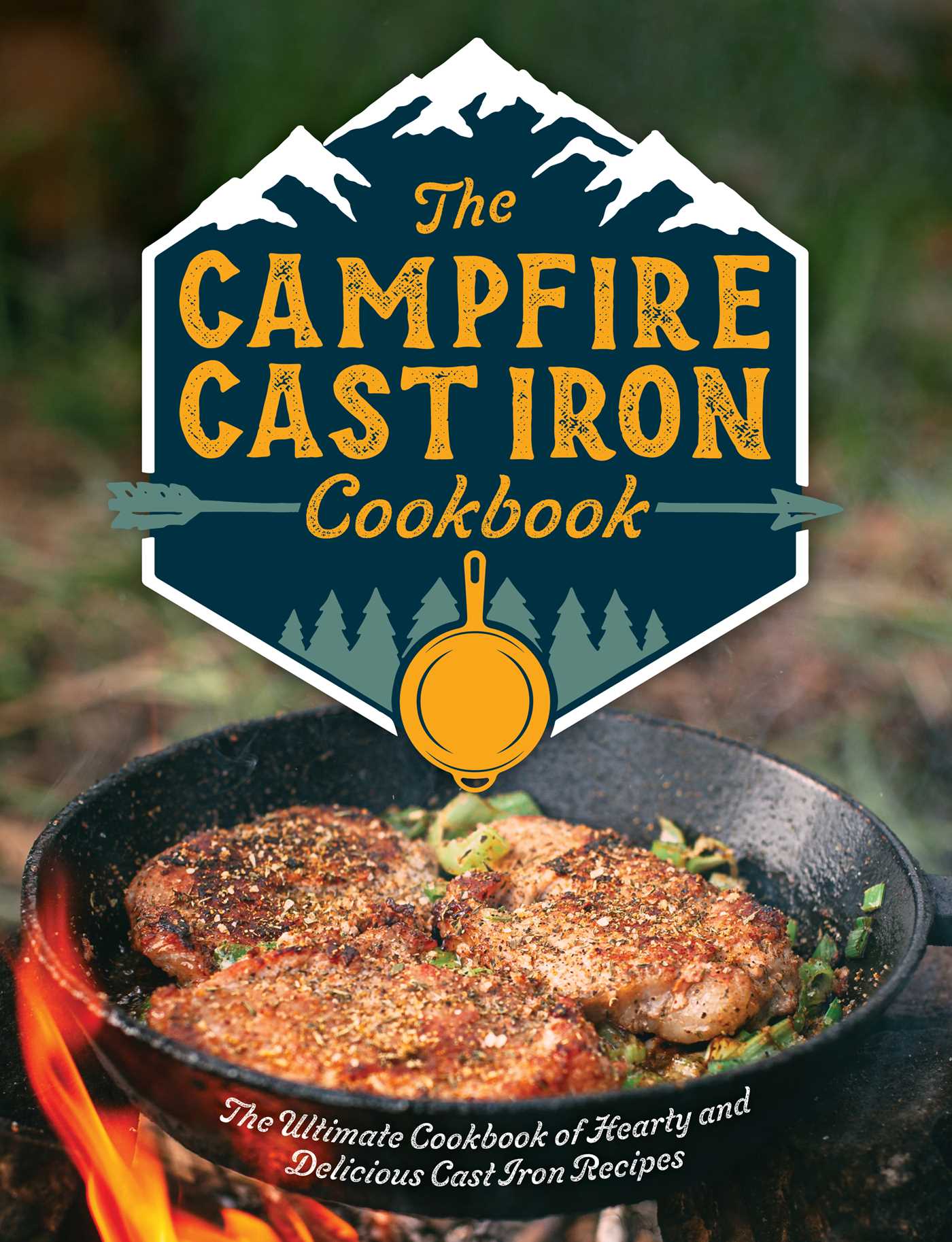 The Campfire Cast Iron Cookbook: The Ultimate Cookbook of Hearty and Delicious Cast Iron Recipes