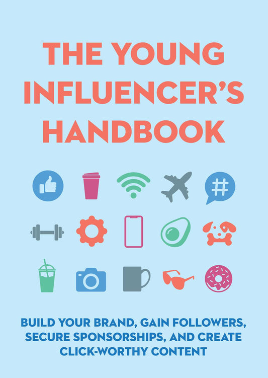 The Young Influencer's Handbook: Build Your Brand, Gain Followers, Secure Sponsorships, and Create Click-Worthy Content