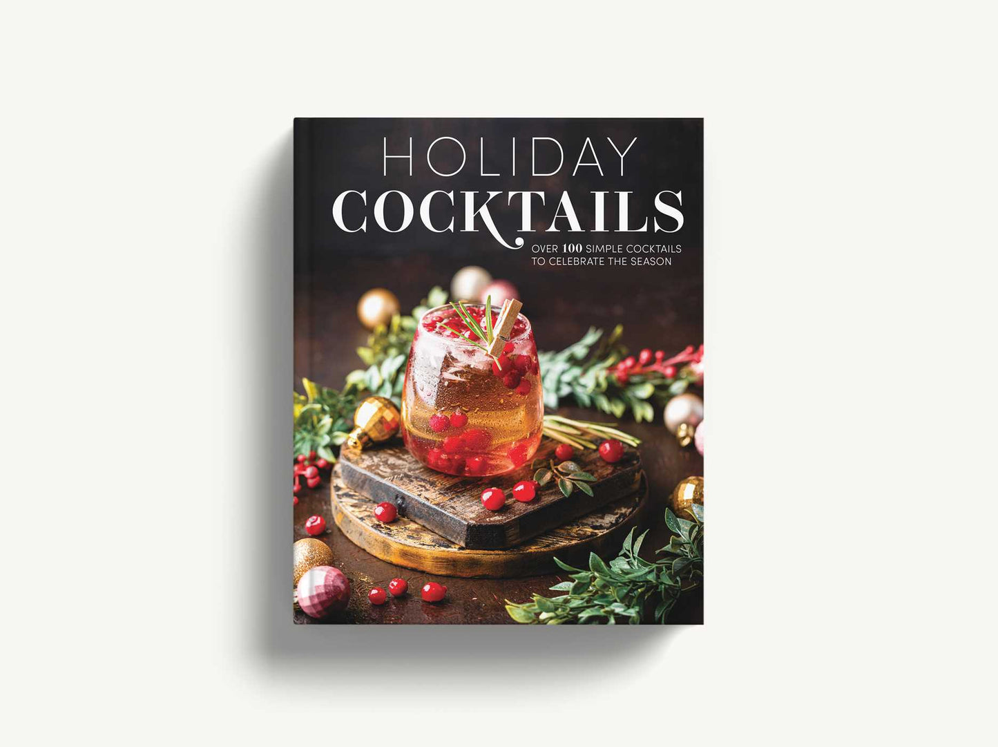 Holiday Cocktails: Over 100 Simple Cocktails to Celebrate the Season