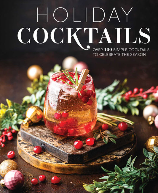 Holiday Cocktails: Over 100 Simple Cocktails to Celebrate the Season