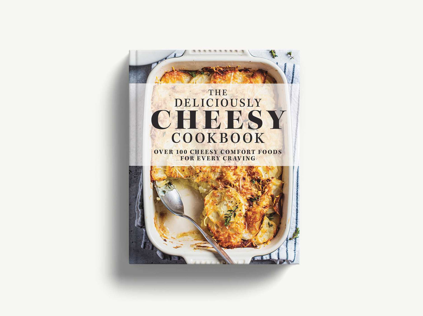 The Deliciously Cheesy Cookbook: Over 100 Cheesy Comfort Foods for Every Craving