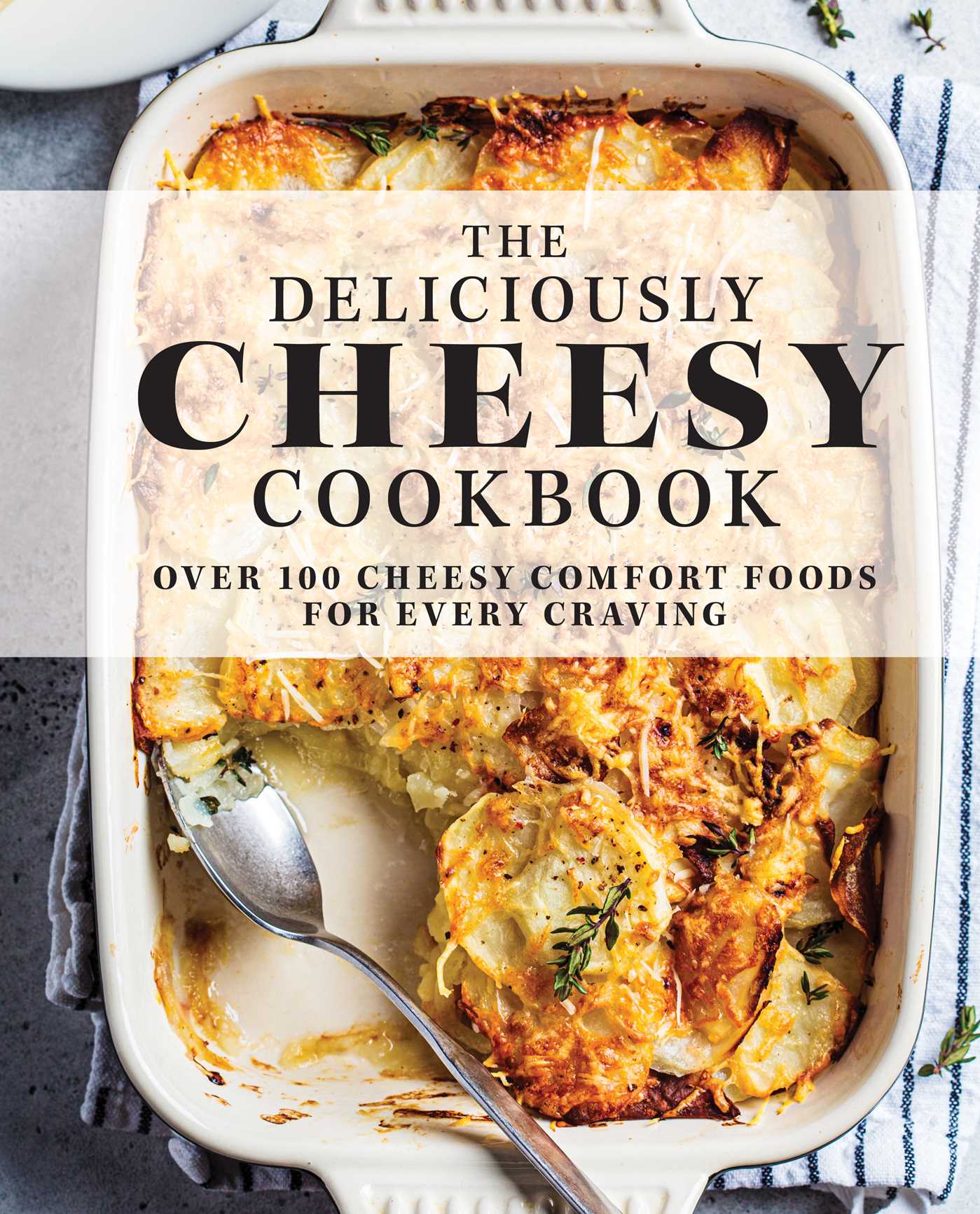 The Deliciously Cheesy Cookbook: Over 100 Cheesy Comfort Foods for Every Craving