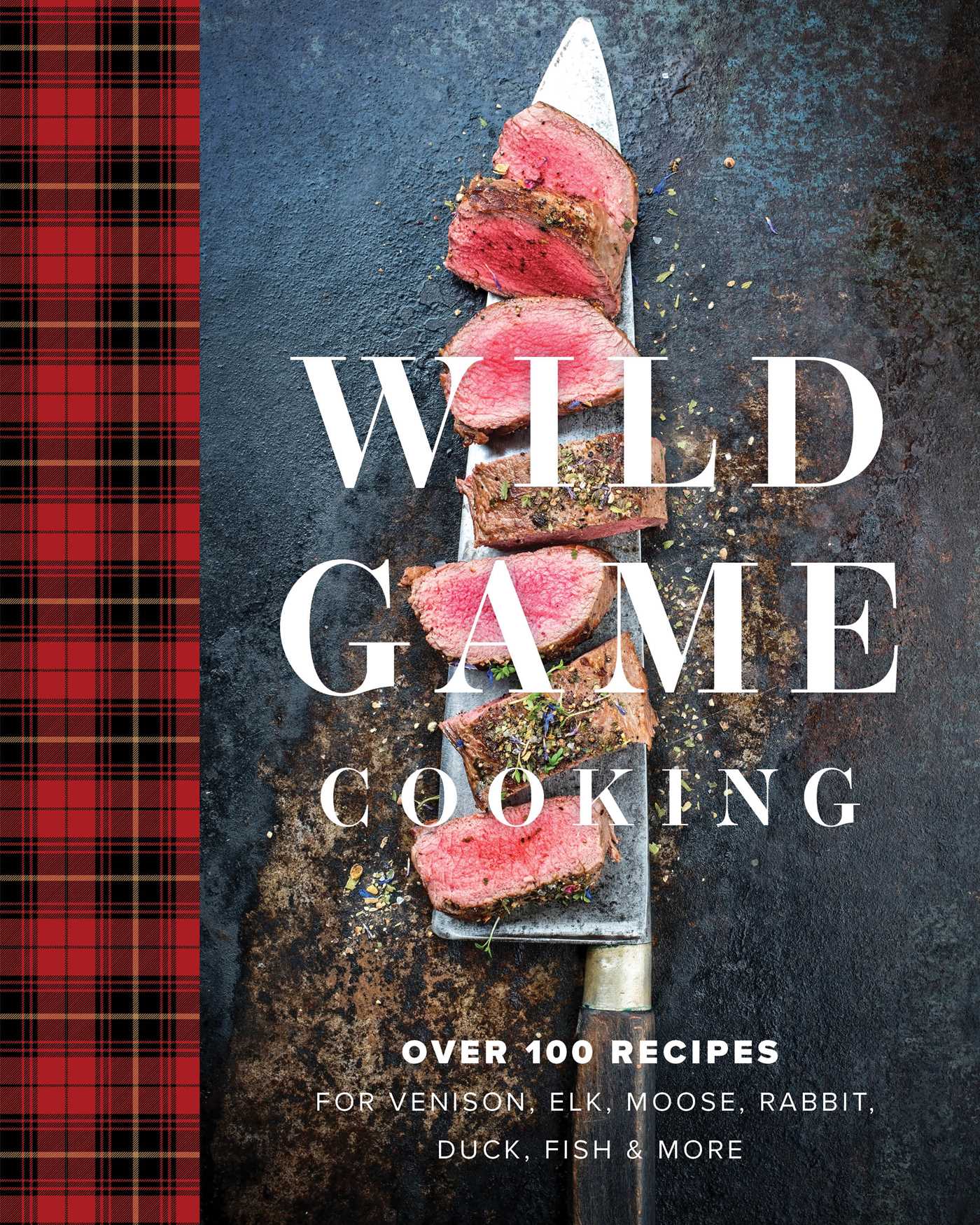 Wild Game Cooking: Over 100 Recipes for Venison, Elk, Moose, Rabbit, Duck, Fish & More