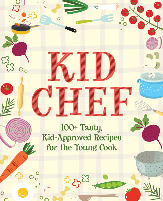 Kid Chef: 100+ Tasty, Kid-Approved Recipes for the Young Cook