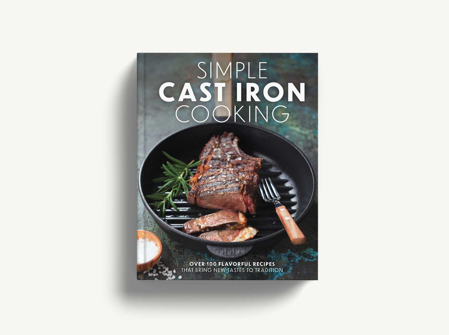 Simple Cast Iron Cooking: Over 100 Flavorful Recipes That Bring New Taste to Tradition