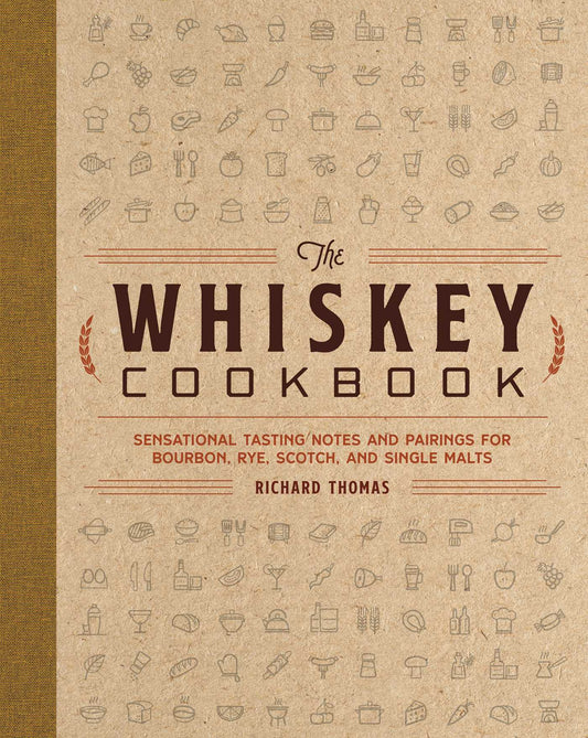 The Whiskey Cookbook: Sensational Tasting Notes and Pairings for Bourbon, Rye, Scotch, and Single Malts (Whiskey Recipes For Every Occasion)