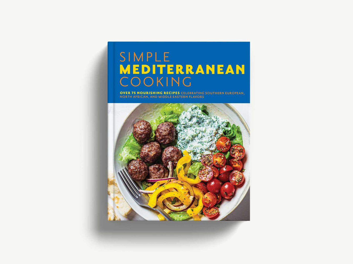 Simple Mediterranean Cooking: Over 100 Nourishing Recipes Celebrating Southern European, North African, and Middle Eastern Flavors