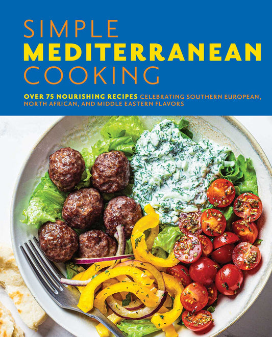 Simple Mediterranean Cooking: Over 100 Nourishing Recipes Celebrating Southern European, North African, and Middle Eastern Flavors