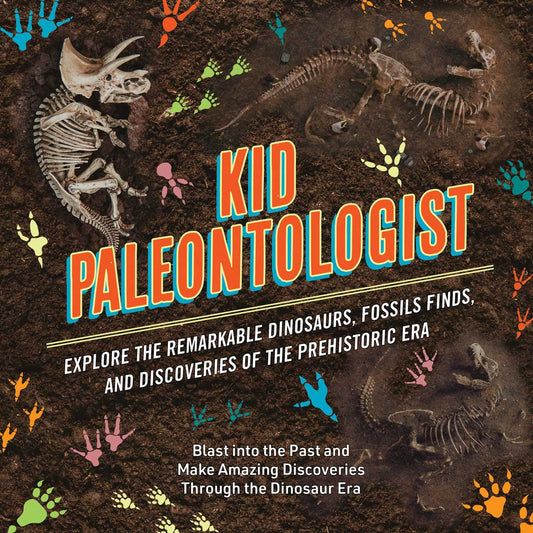 Kid Paleontologist: Explore the Remarkable Dinosaurs, Fossils Finds, and Discoveries of the Prehistoric Era