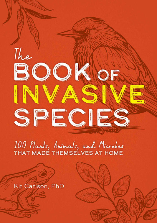 The Book of Invasive Species: 100 Plants, Animals, and Microbes That Made Themselves at Home