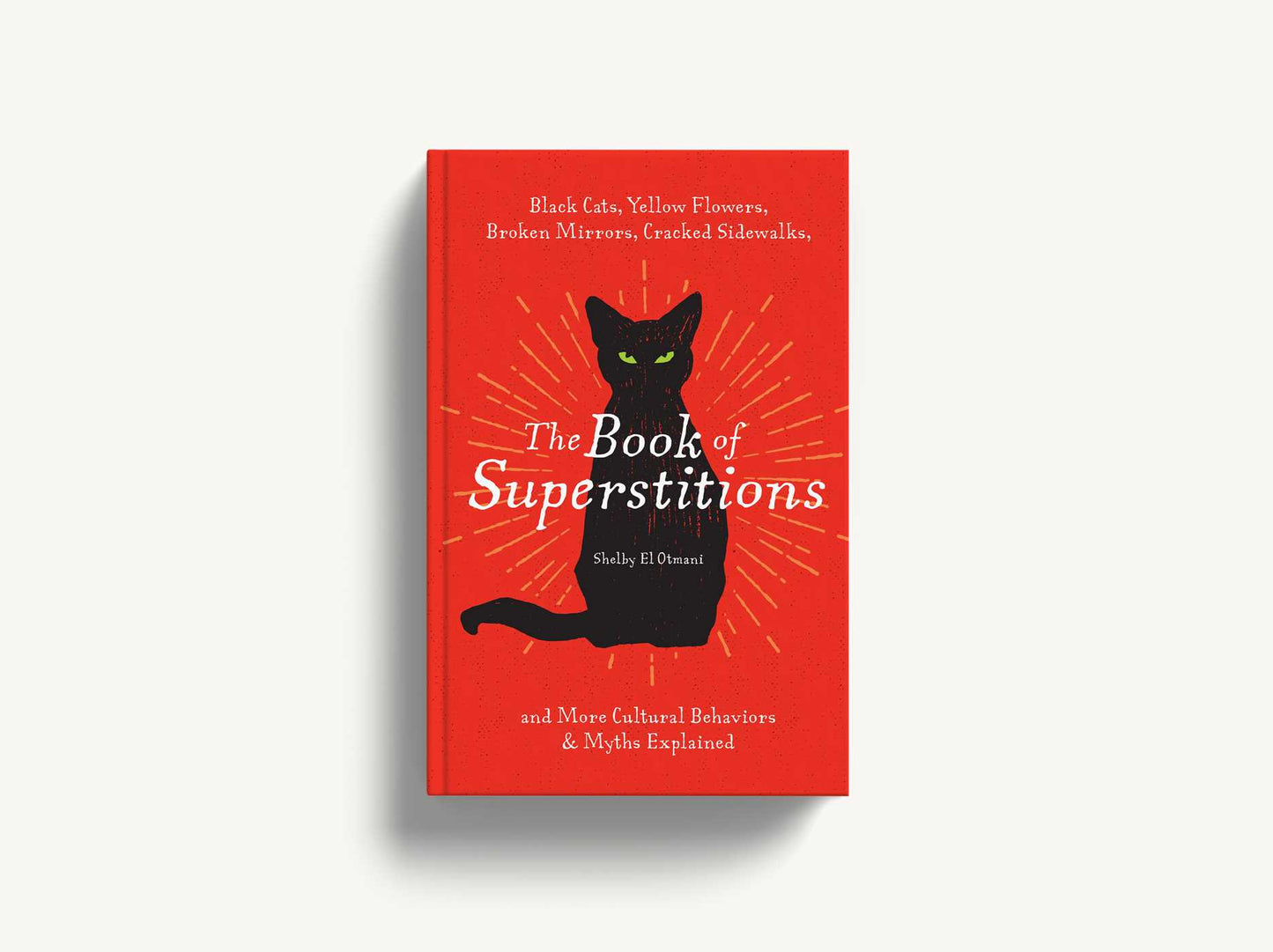 The Book of Superstitions: Black Cats, Yellow Flowers, Broken Mirrors, Cracked Sidewalks, and More Cultural Behaviors & Myths Explained