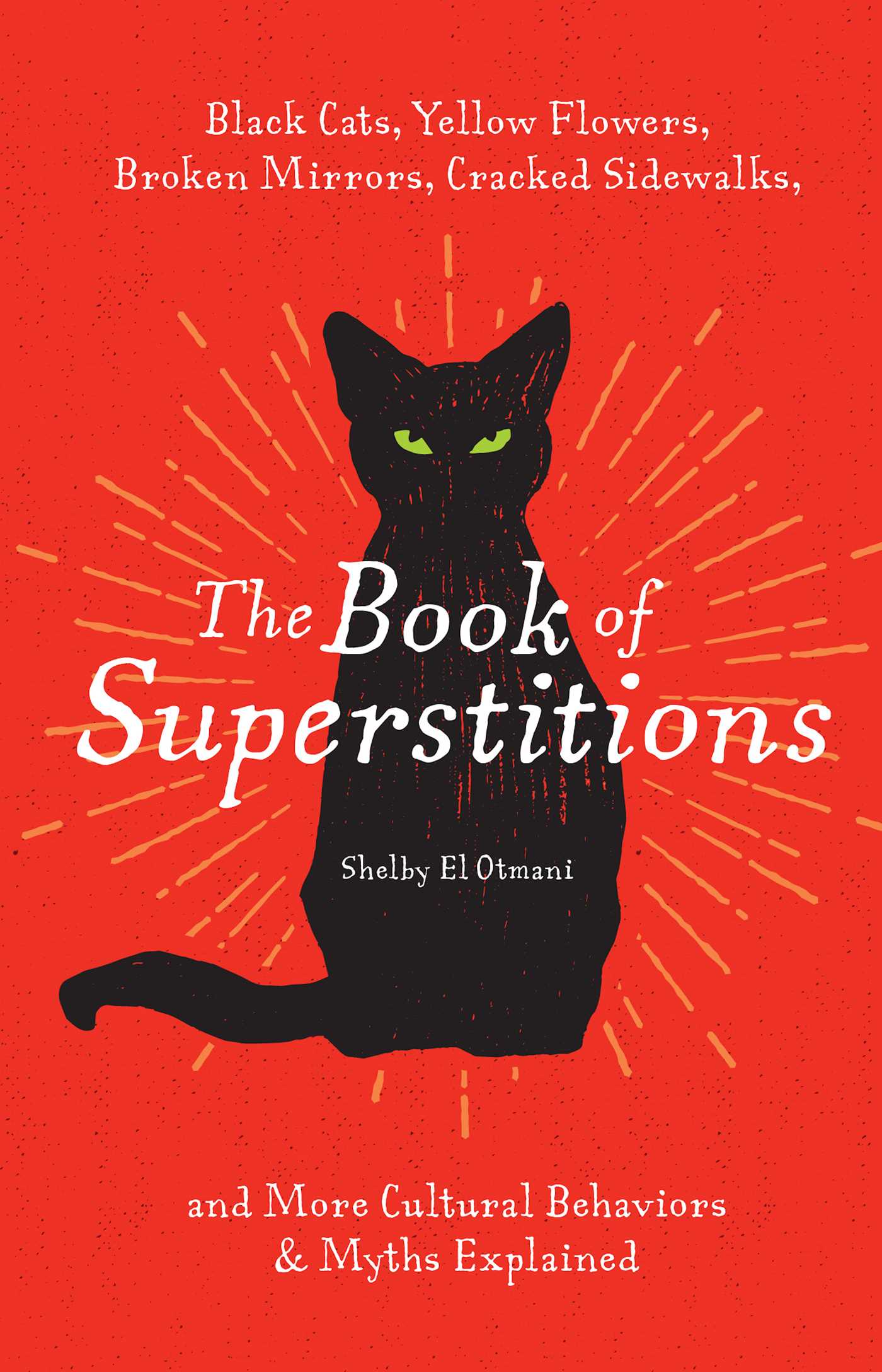 The Book of Superstitions: Black Cats, Yellow Flowers, Broken Mirrors, Cracked Sidewalks, and More Cultural Behaviors & Myths Explained