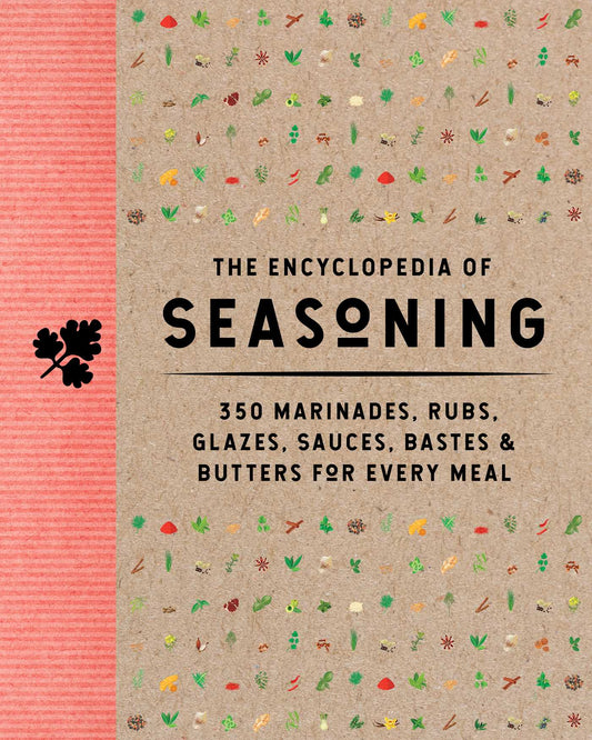 The Encyclopedia of Seasoning: 350 Marinades, Rubs, Glazes, Sauces, Bastes & Butters for Every Meal