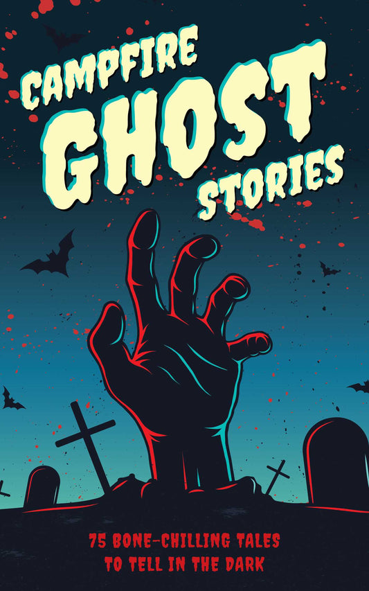 Campfire Ghost Stories: 75 Bone-Chilling Tales to Tell in the Dark