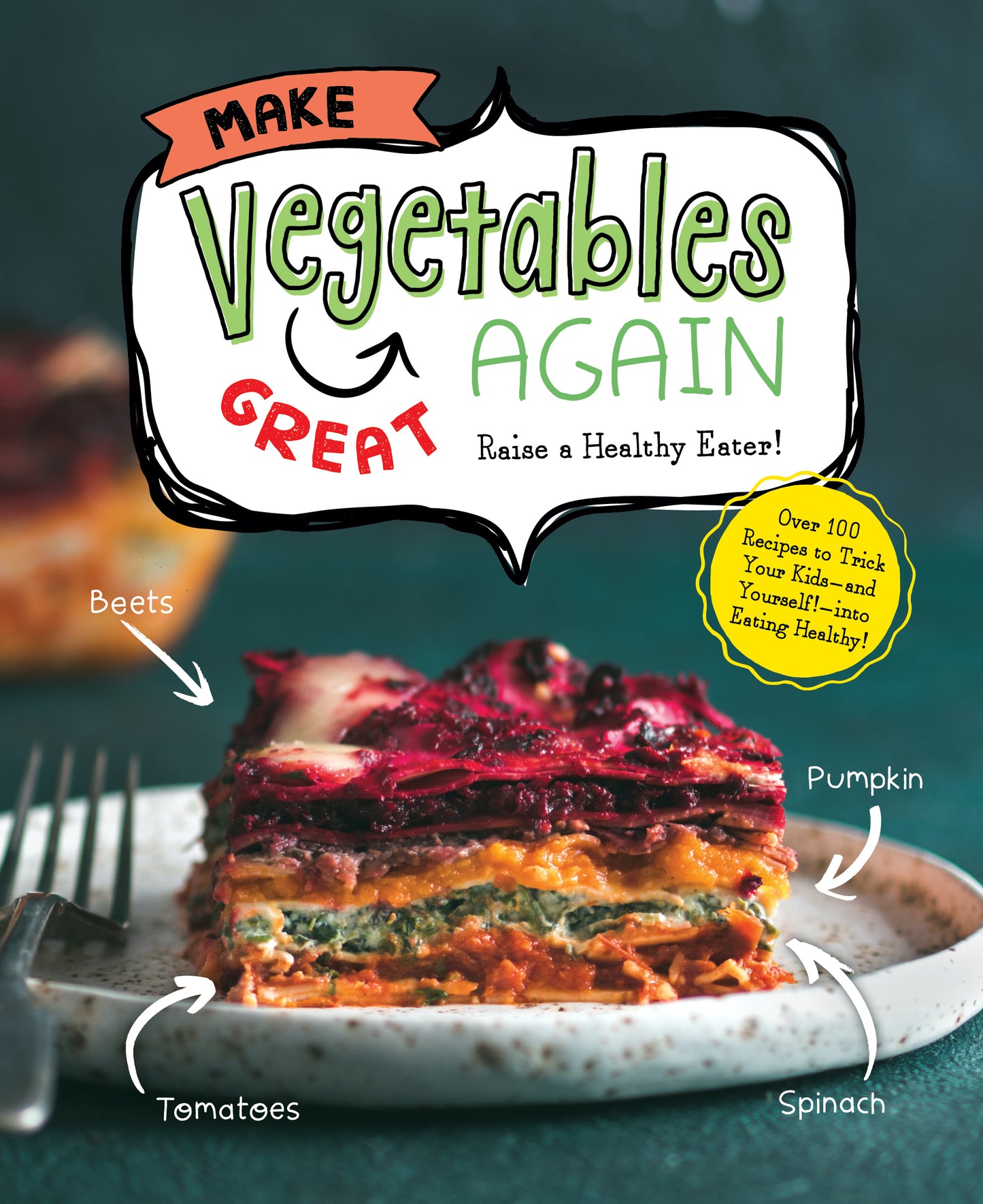 Make Vegetables Great Again: Over 100 Recipes to Trick Your Kids into Eatin' Their Greens