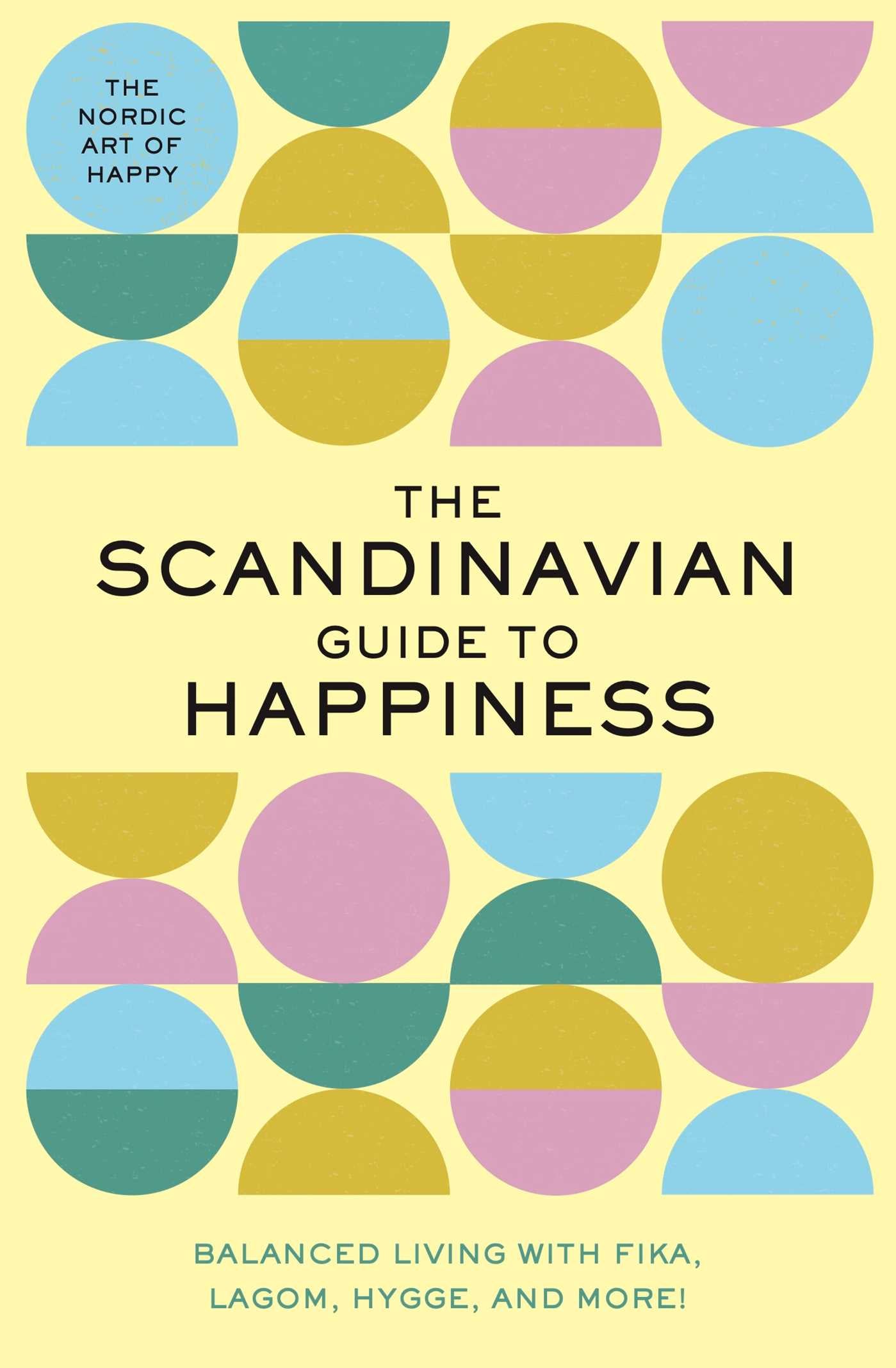 The Scandinavian Guide to Happiness: The Nordic Art of Happy & Balanced Living with Fika, Lagom, Hygge, and More!